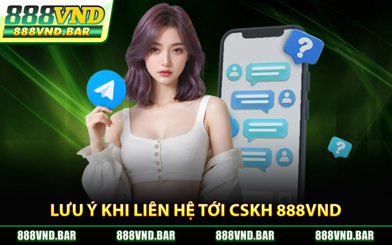 CSKH 888Vnd – Hỗ Trợ Tận Tình Đồng Hành Cùng Bạn 24/7 2 Lưu Ý Khi Liên Hệ Tới CSKH 888Vnd